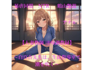 【人妻教師NTR  凌●調教録】〜白百合先生は、生徒指導室で潮を吹く〜