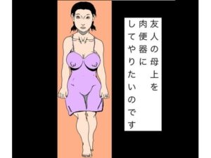 友人の母上を肉便器にしてやりたいのです