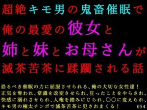 超絶キモ男の鬼畜催●で俺の最愛の彼女と姉と妹とお母さんが滅茶苦茶に蹂躙される話